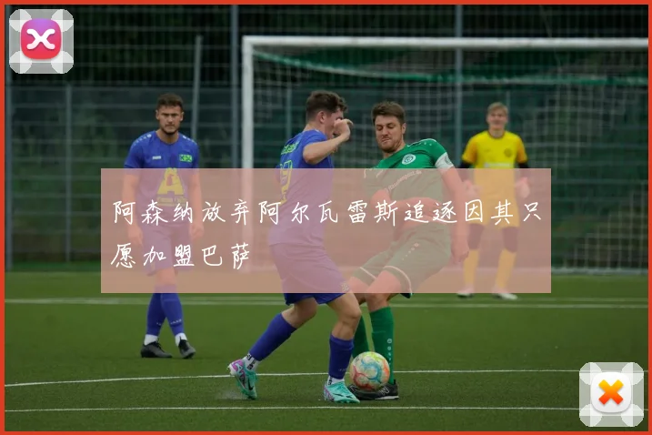 阿森纳放弃阿尔瓦雷斯追逐因其只愿加盟巴萨