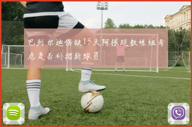 巴列尔迪伤缺15天阿根廷教练组考虑是否补招新球员