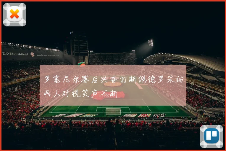罗塞尼尔赛后兴奋打断佩德罗采访两人对视笑声不断