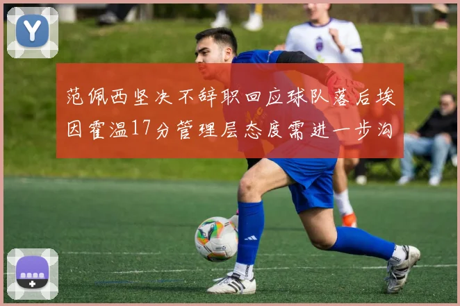 范佩西坚决不辞职回应球队落后埃因霍温17分管理层态度需进一步沟通