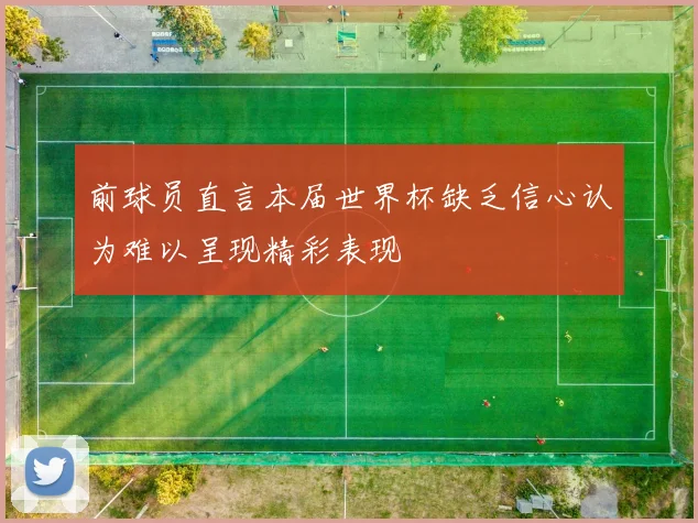前球员直言本届世界杯缺乏信心认为难以呈现精彩表现