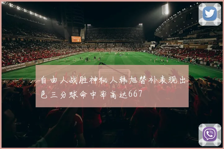 自由人战胜神秘人韩旭替补表现出色三分球命中率高达667