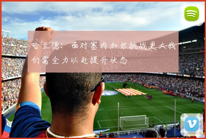哈兰德：面对塞内加尔挑战更大我们需全力以赴提升状态