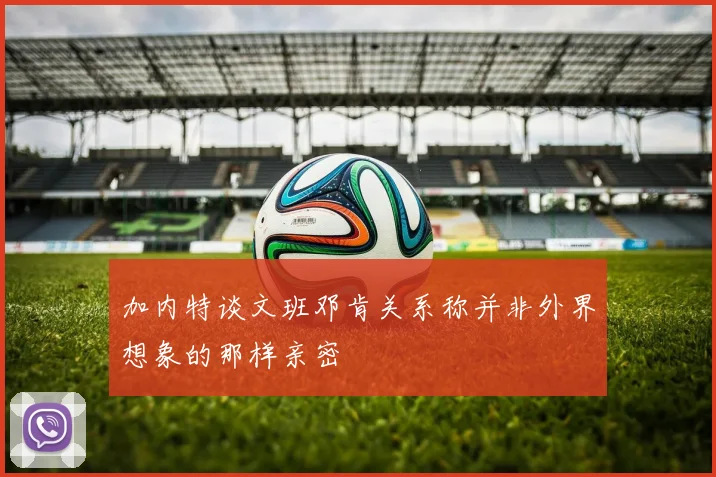 加内特谈文班邓肯关系称并非外界想象的那样亲密