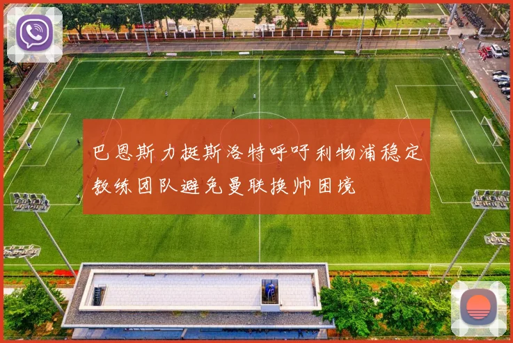 巴恩斯力挺斯洛特呼吁利物浦稳定教练团队避免曼联换帅困境