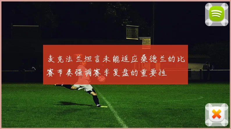 麦克法兰坦言未能适应桑德兰的比赛节奏强调赛季复盘的重要性