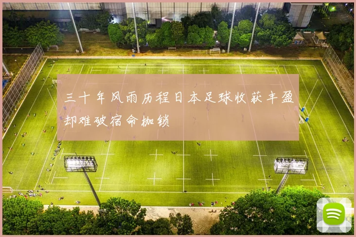 三十年风雨历程日本足球收获丰盈却难破宿命枷锁