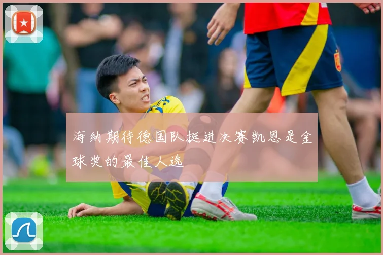 海纳期待德国队挺进决赛凯恩是金球奖的最佳人选