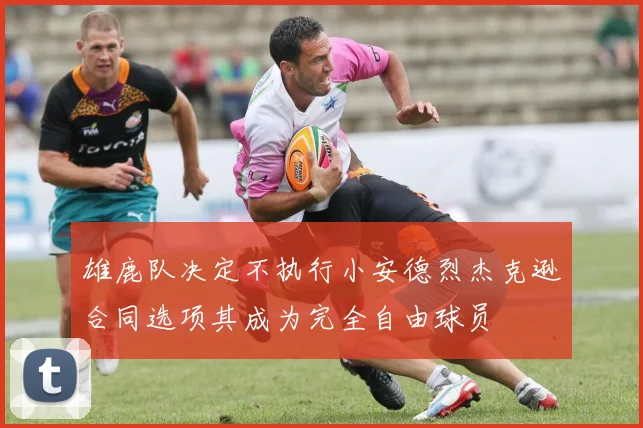 雄鹿队决定不执行小安德烈杰克逊合同选项其成为完全自由球员