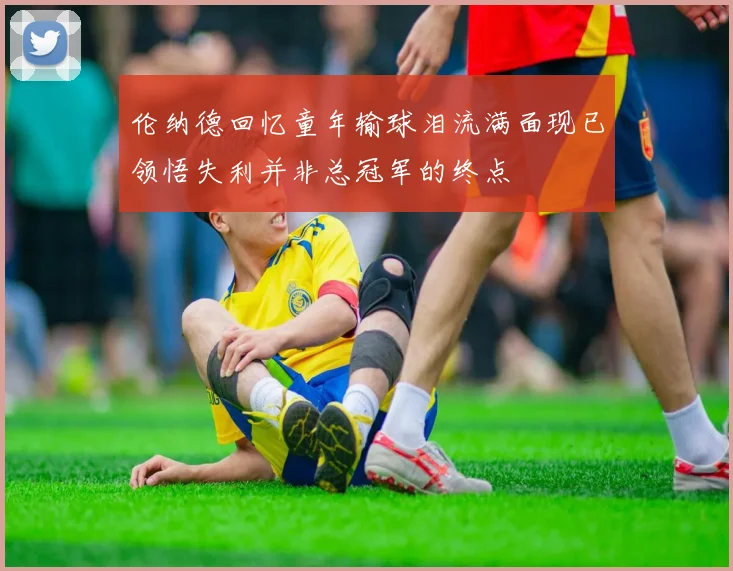 伦纳德回忆童年输球泪流满面现已领悟失利并非总冠军的终点
