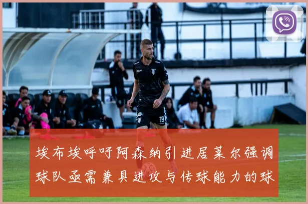 埃布埃呼吁阿森纳引进居莱尔强调球队亟需兼具进攻与传球能力的球员