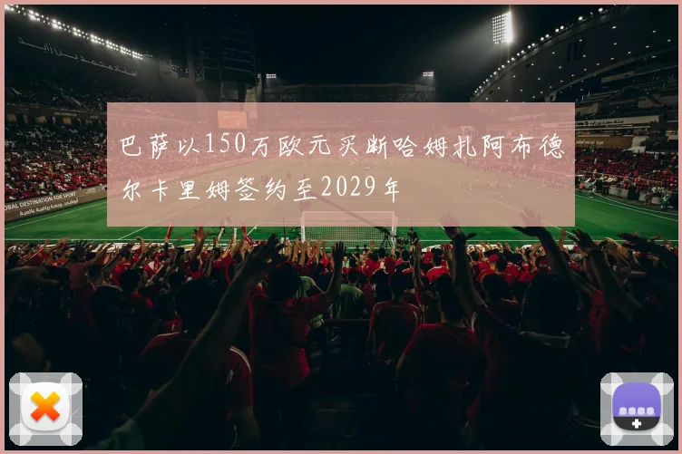 巴萨以150万欧元买断哈姆扎阿布德尔卡里姆签约至2029年
